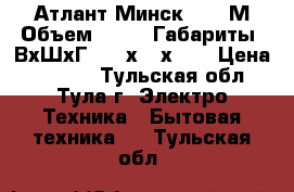 Атлант Минск 130-3М Объем 330/80 Габариты: ВхШхГ 1750х600х600 › Цена ­ 7 000 - Тульская обл., Тула г. Электро-Техника » Бытовая техника   . Тульская обл.